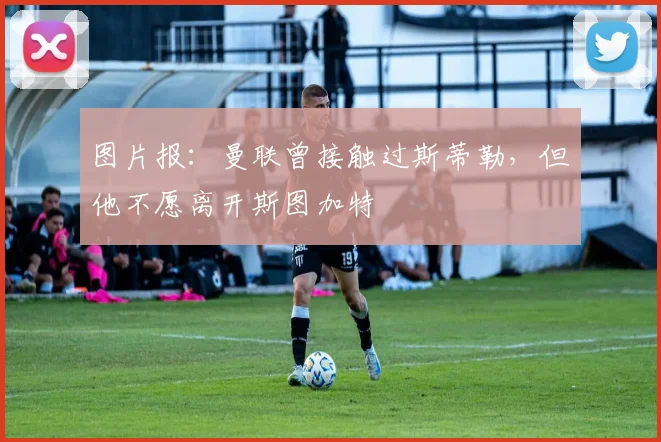 图片报：曼联曾接触过斯蒂勒，但他不愿离开斯图加特